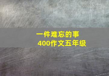 一件难忘的事 400作文五年级